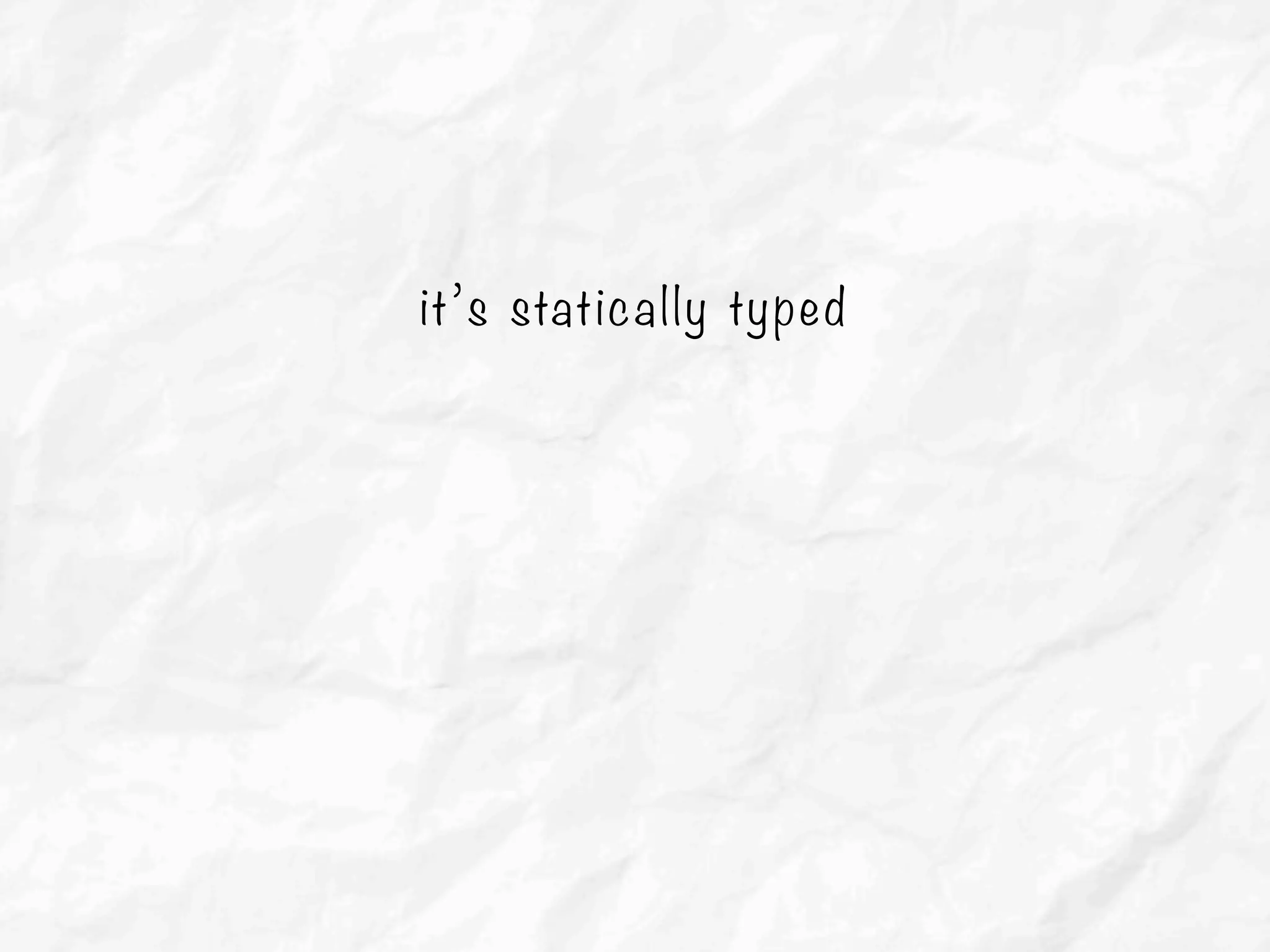it’s statically typed
 