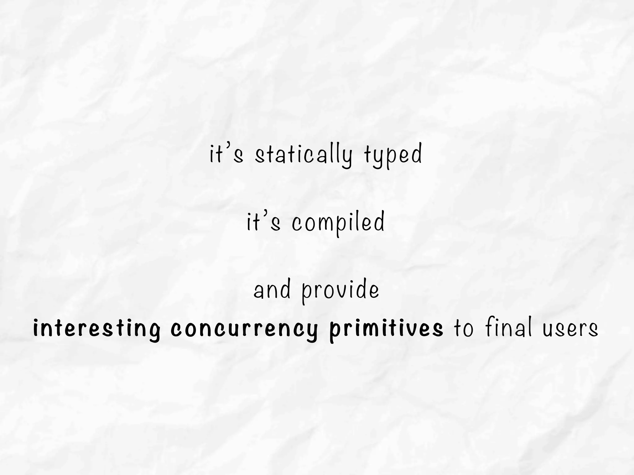 it’s statically typed
it’s compiled
and provide
interesting concurrency primitives to final users
 
