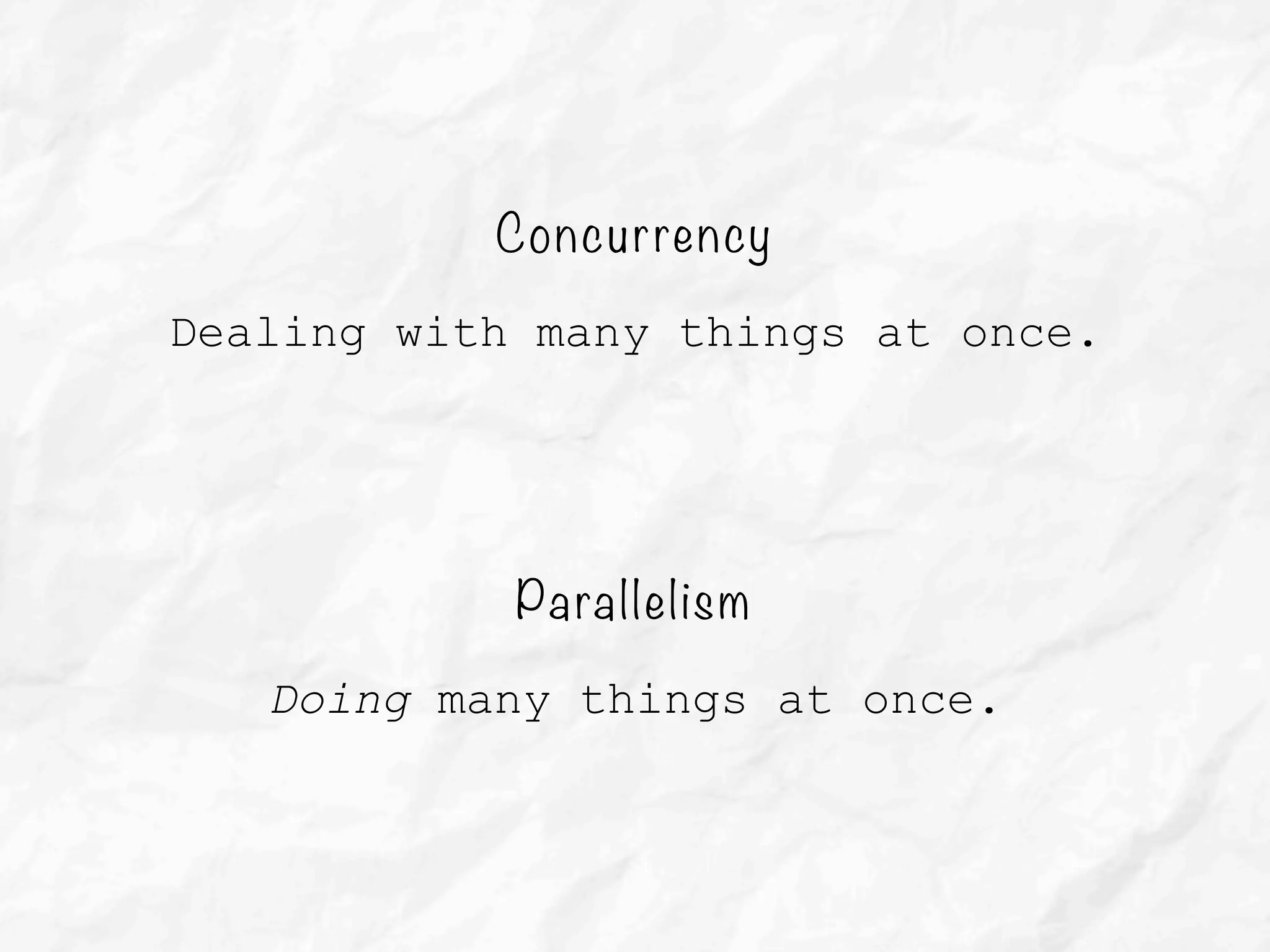 Concurrency
Dealing with many things at once.
Parallelism
Doing many things at once.
 
