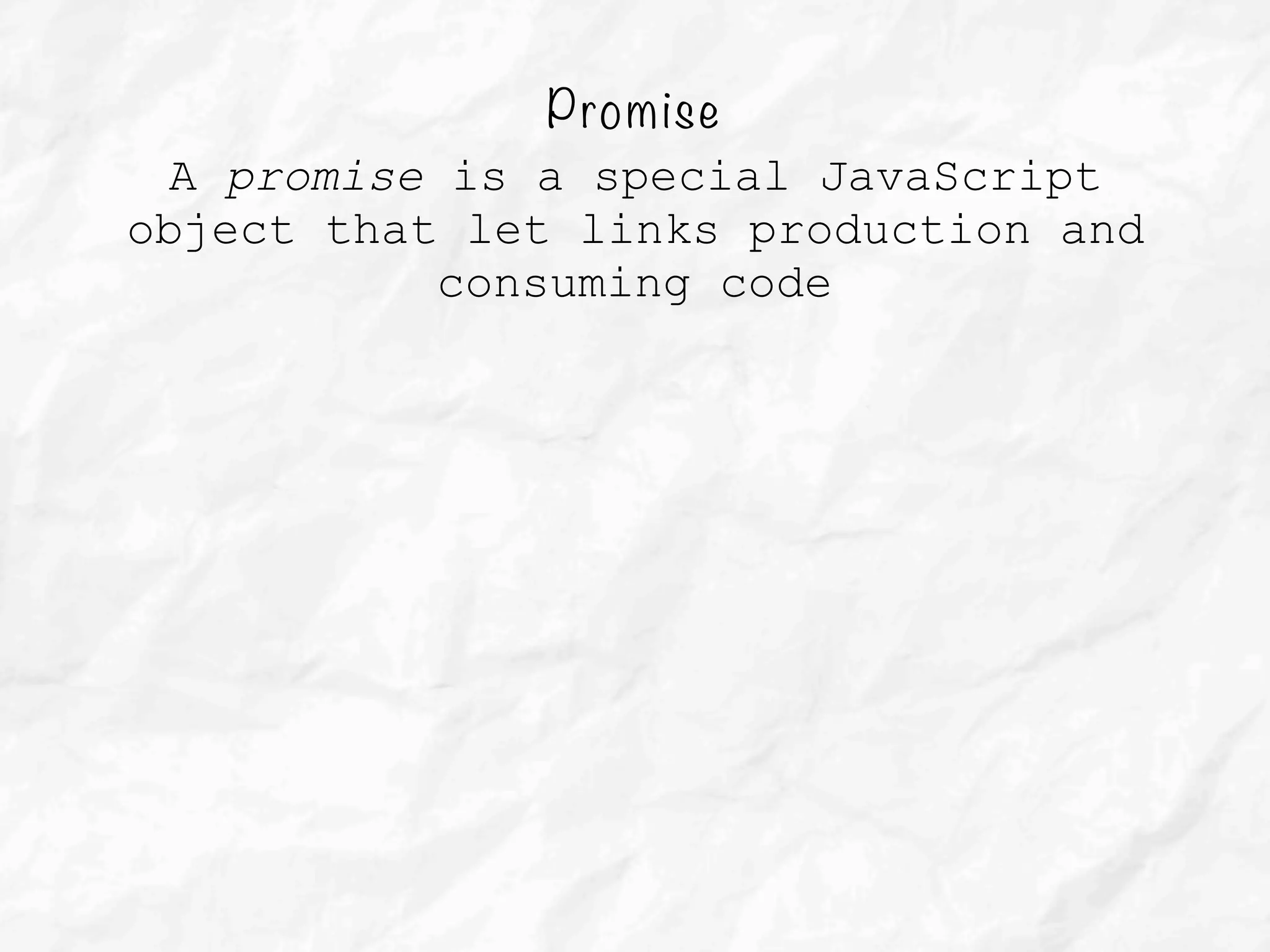Promise
A promise is a special JavaScript
object that let links production and
consuming code
 