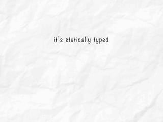 it’s statically typed
 