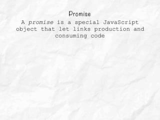 Promise
A promise is a special JavaScript
object that let links production and
consuming code
 