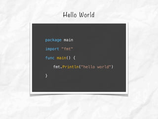 Hello World
package main
import "fmt"
func main() {
fmt.Println("hello world")
}
 