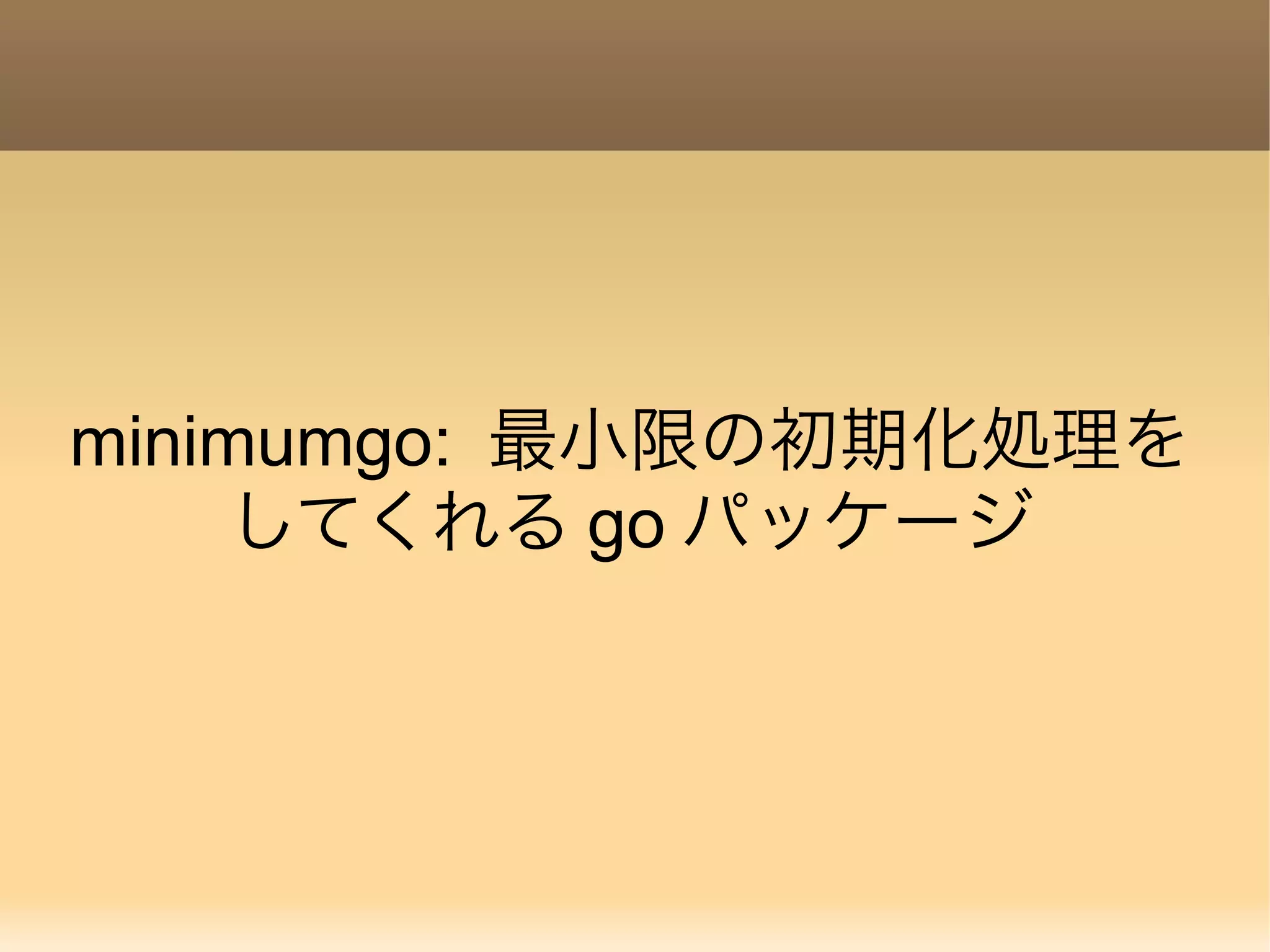 minimumgo: 最小限の初期化処理を してくれる go パッケージ 