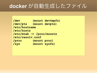 docker が自動生成したファイル
/dev (mount devtmpfs)
/dev/pts (mount devpts)
/etc/hostname
/etc/hosts
/etc/mtab -> /proc/mounts
/etc/resolv.conf
/proc (mount proc)
/sys (mount sysfs)
 