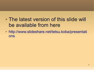 2
 The latest version of this slide will
be available from here
 http://www.slideshare.net/tetsu.koba/presentati
ons
 