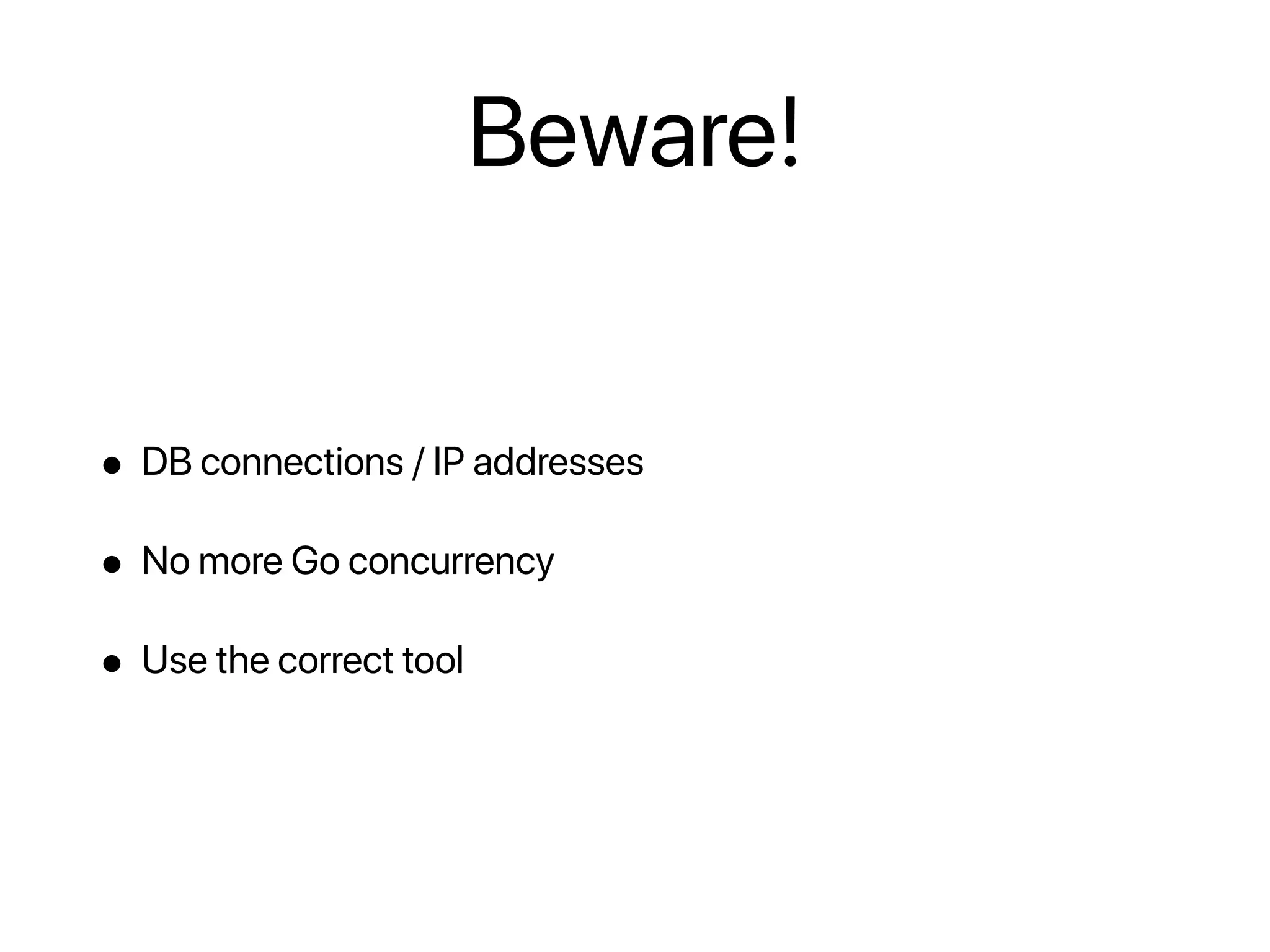 Beware!
• DB connections / IP addresses
• No more Go concurrency
• Use the correct tool
 