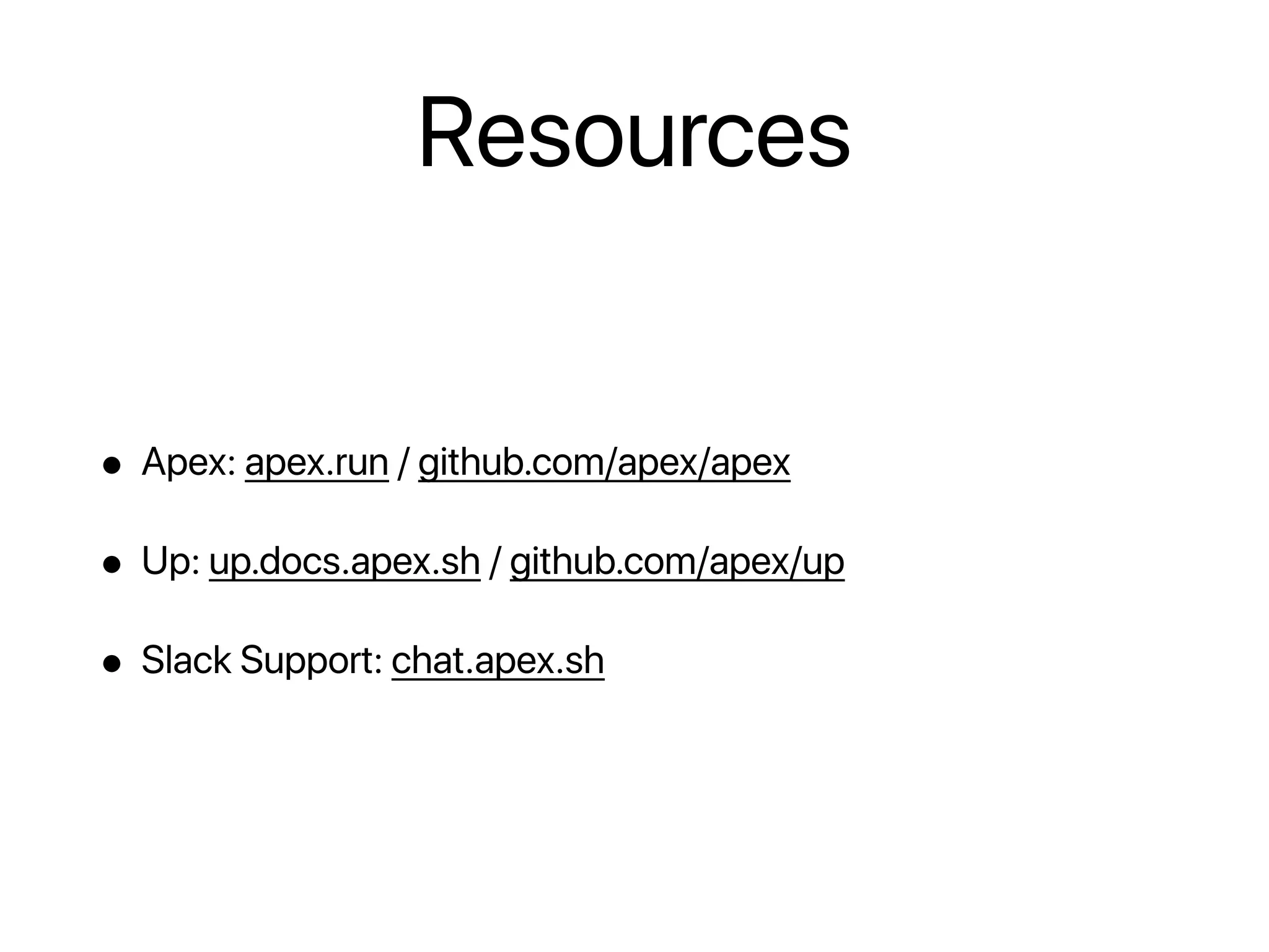 Resources
• Apex: apex.run / github.com/apex/apex
• Up: up.docs.apex.sh / github.com/apex/up
• Slack Support: chat.apex.sh
 
