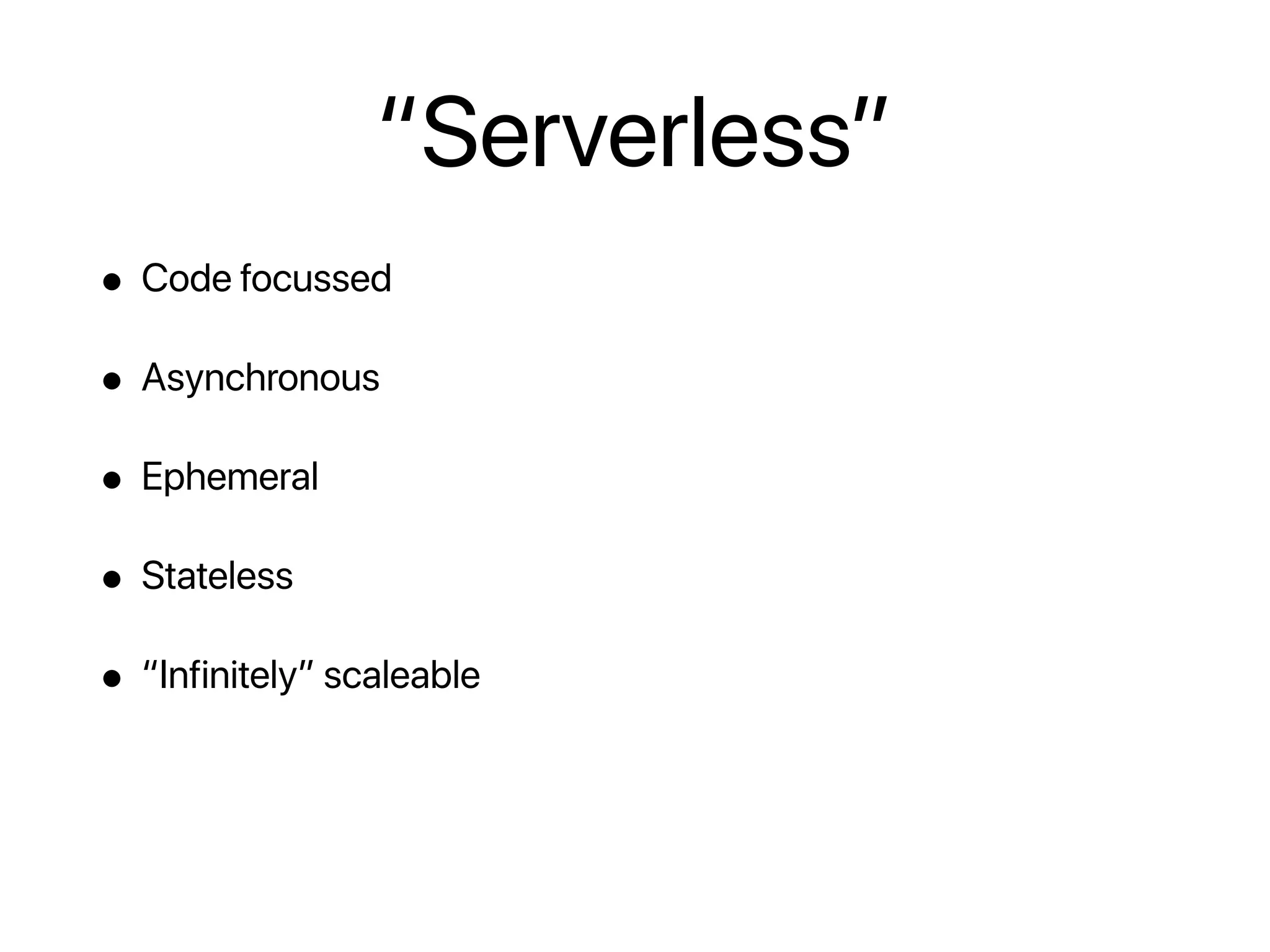 • Code focussed
• Asynchronous
• Ephemeral
• Stateless
• “Infinitely” scaleable
“Serverless”
 