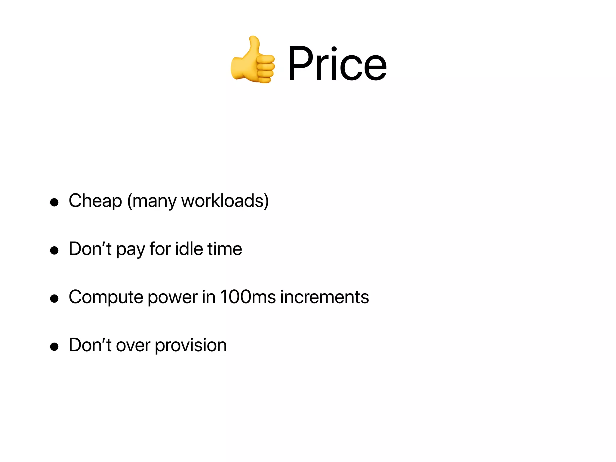 👍 Price
• Cheap (many workloads)
• Don’t pay for idle time
• Compute power in 100ms increments
• Don’t over provision
 
