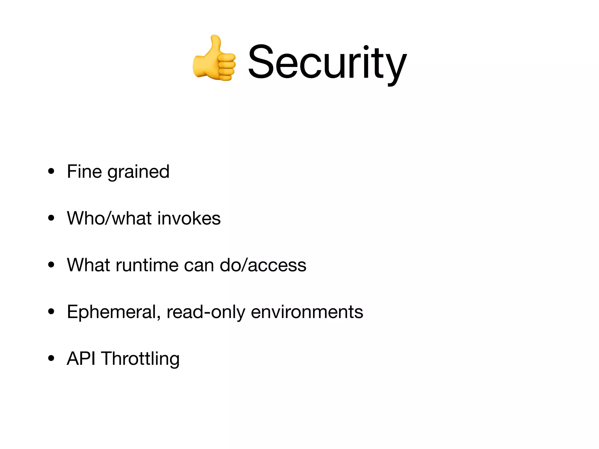 👍 Security
• Fine grained

• Who/what invokes

• What runtime can do/access

• Ephemeral, read-only environments

• API Throttling
 