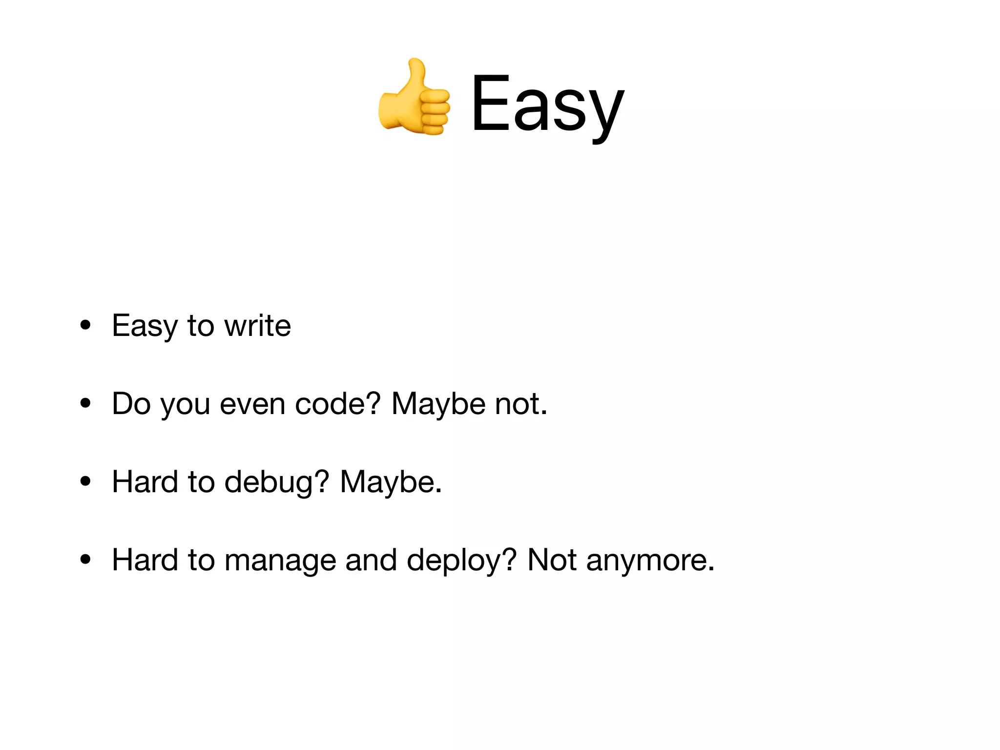 👍 Easy
• Easy to write

• Do you even code? Maybe not.

• Hard to debug? Maybe.

• Hard to manage and deploy? Not anymore.
 