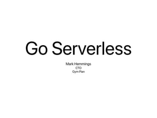 Go Serverless
Mark Hemmings
CTO 
Gym Plan
 