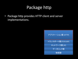 Package http
? Package http provides HTTP client and server
implementations.

ǩ`󥯌
ͥåȥ` (IP)
ȥ󥹥ݩ`Ȍ(TCP/UDP)
ץꥱ` (HTTP)
 