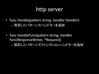 http server
? func Handle(pattern string, handler Handler)
C ָѥ`ǥϥɥ`׷
? func HandleFunc(pattern string, handler
func(ResponseWriter, *Request))
C ָѥ`ǥե󥯥ϥɥ`׷
 