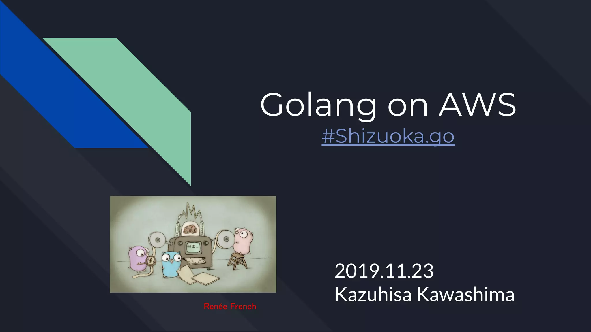 Golang on AWS
#Shizuoka.go
2019.11.23
Kazuhisa KawashimaRenée French
 