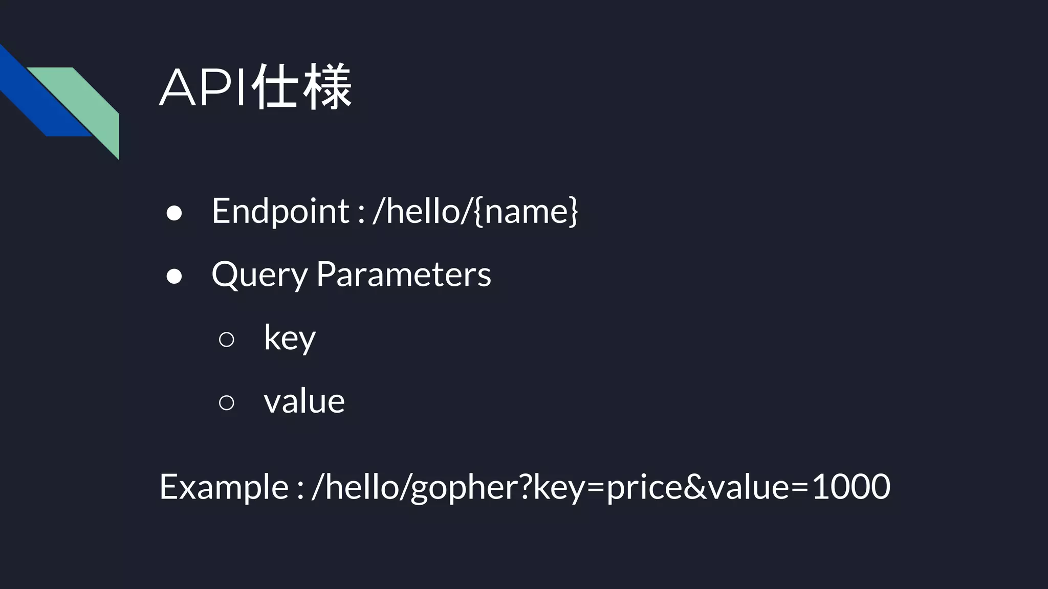 API仕様
● Endpoint : /hello/{name}
● Query Parameters
○ key
○ value
Example : /hello/gopher?key=price&value=1000
 