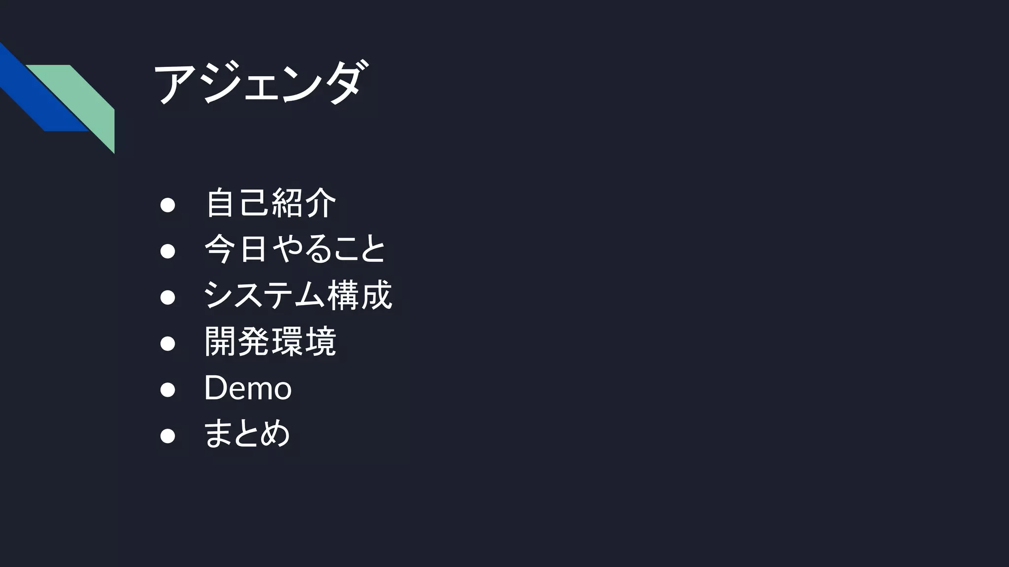 アジェンダ
● 自己紹介
● 今日やること
● システム構成
● 開発環境
● Demo
● まとめ
 