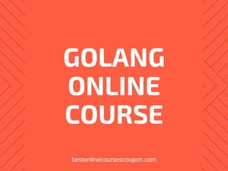 GOLANG
ONLINE
COURSE
bestonlinecoursescoupon.com
 