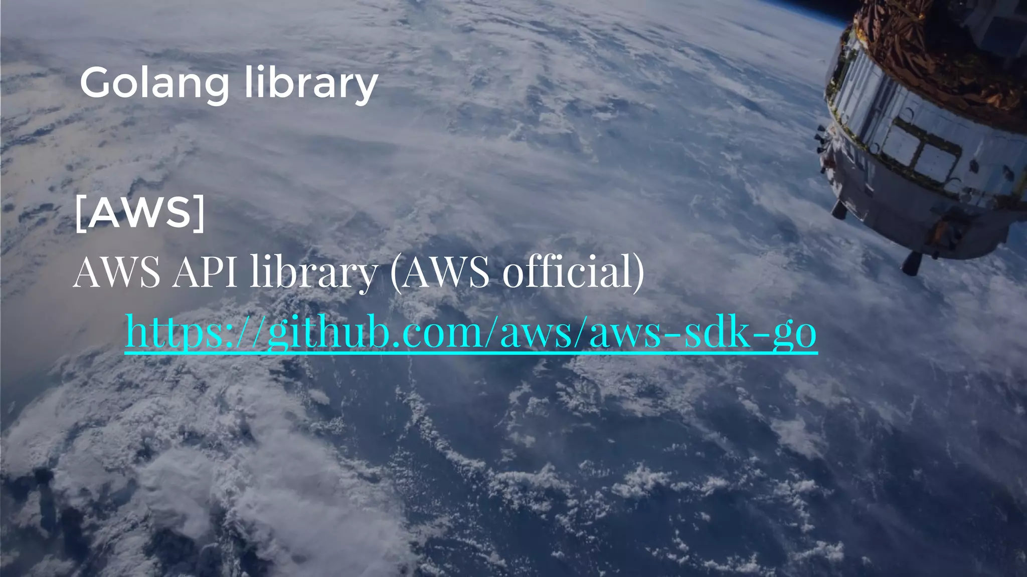 [AWS]
AWS API library (AWS official)
https://github.com/aws/aws-sdk-go
Golang library
 