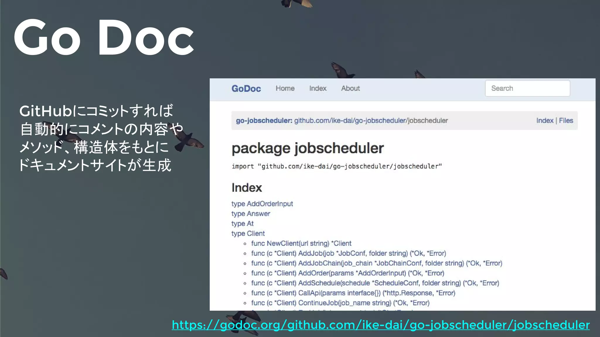 Go Doc
GitHubにコミットすれば
自動的にコメントの内容や
メソッド、構造体をもとに
ドキュメントサイトが生成
https://godoc.org/github.com/ike-dai/go-jobscheduler/jobscheduler
 