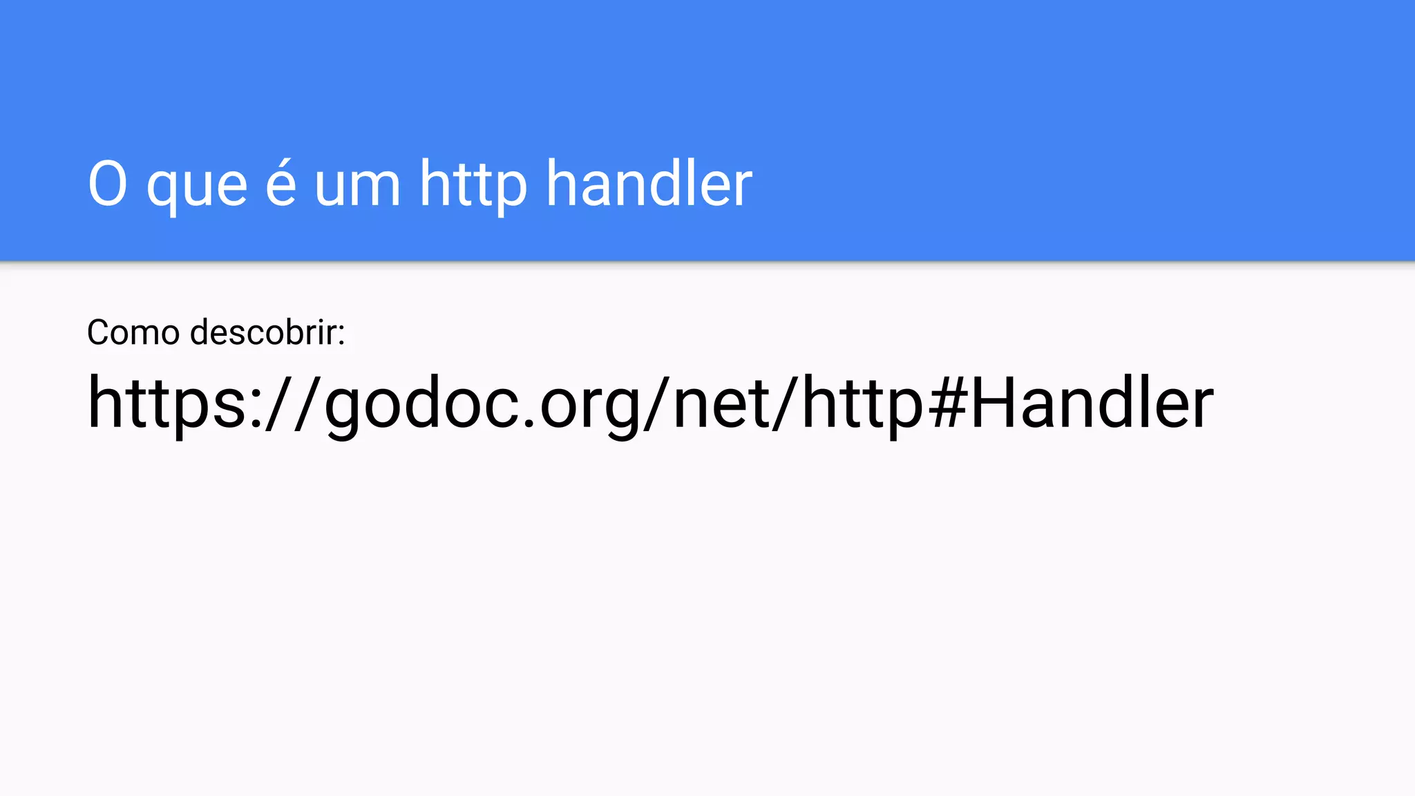 O que é um http handler
Como descobrir:
https://godoc.org/net/http#Handler
 