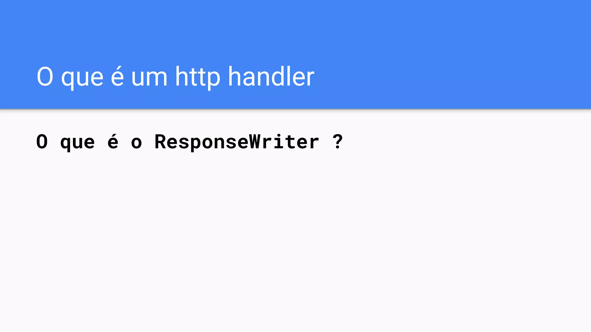 O que é um http handler
O que é o ResponseWriter ?
 