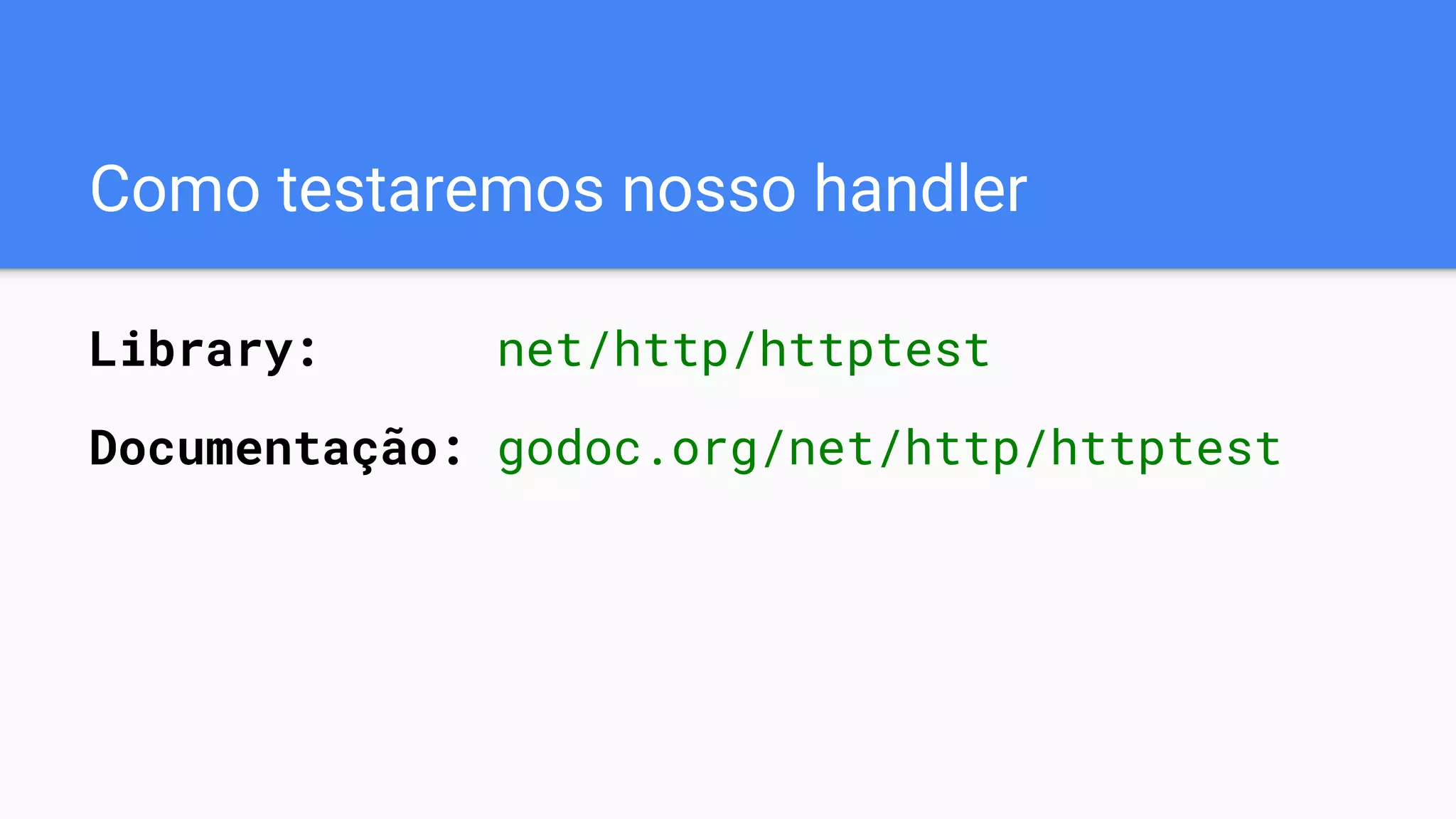 Como testaremos nosso handler
Library: net/http/httptest
Documentação: godoc.org/net/http/httptest
 