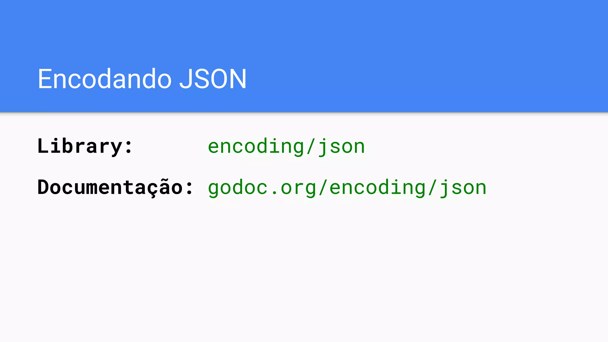 Encodando JSON
Library: encoding/json
Documentação: godoc.org/encoding/json
 