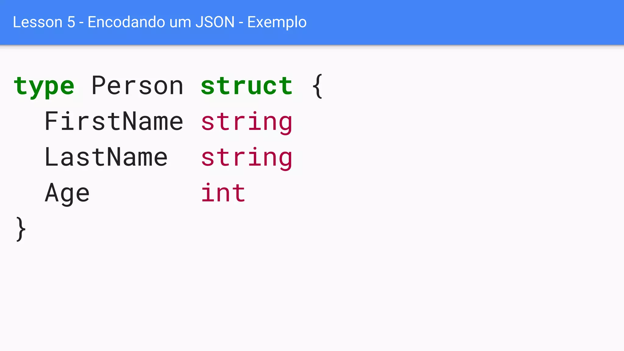 Lesson 5 - Encodando um JSON - Exemplo
type Person struct {
FirstName string
LastName string
Age int
}
 