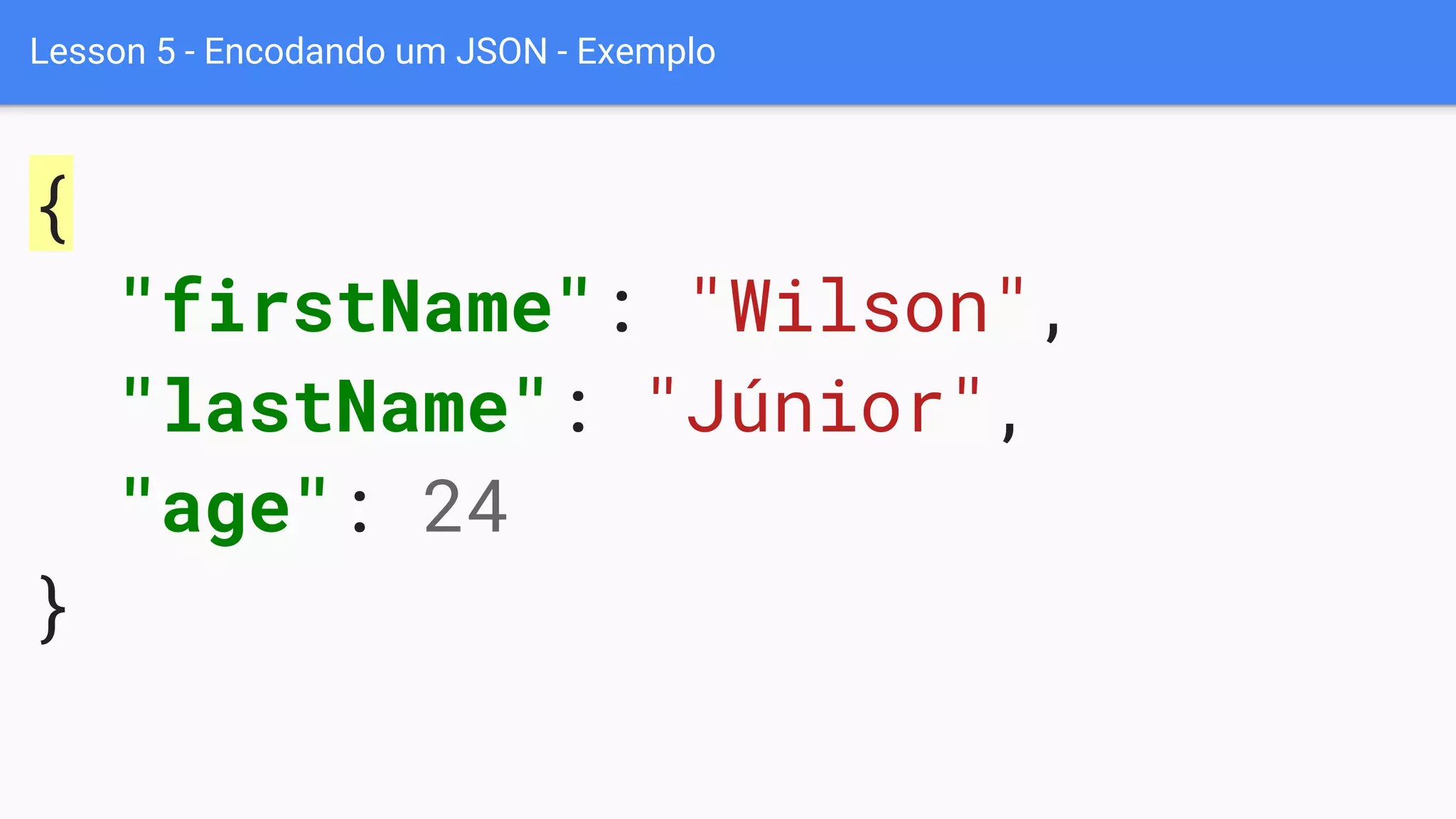 Lesson 5 - Encodando um JSON - Exemplo
{
"firstName": "Wilson",
"lastName": "Júnior",
"age": 24
}
 