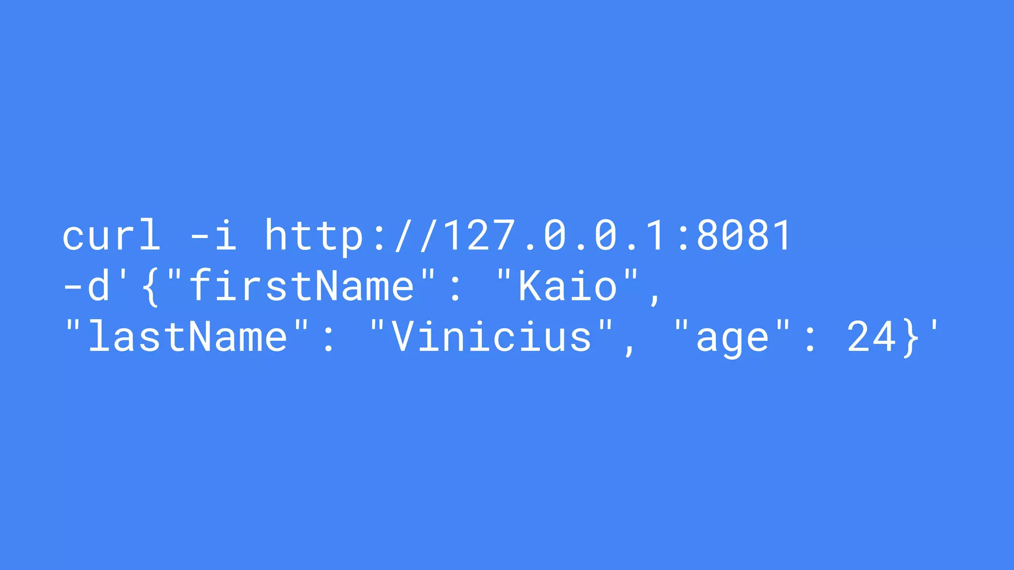 curl -i http://127.0.0.1:8081
-d'{"firstName": "Kaio",
"lastName": "Vinicius", "age": 24}'
 