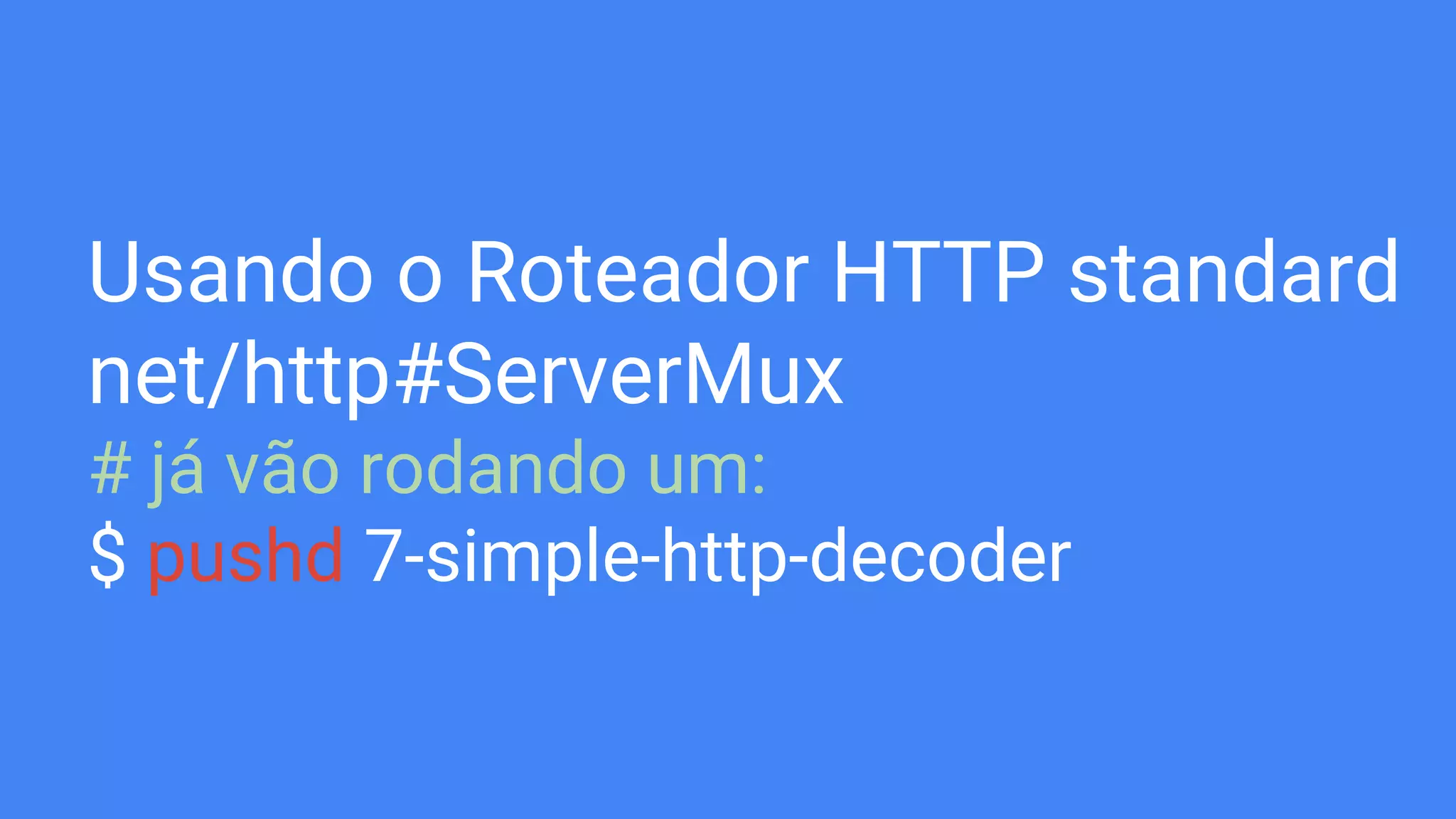 Usando o Roteador HTTP standard
net/http#ServerMux
# já vão rodando um:
$ pushd 7-simple-http-decoder
 