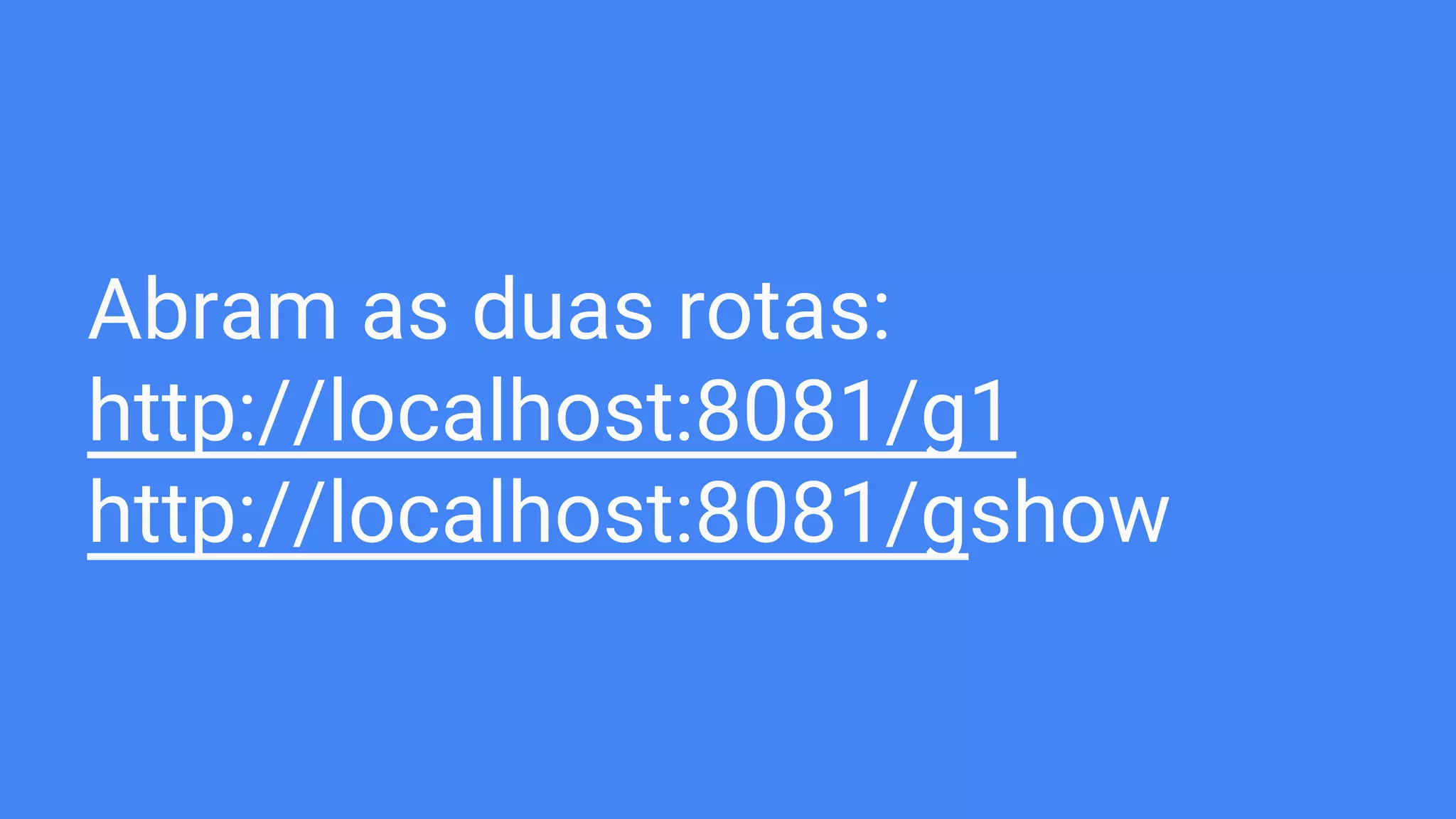 Abram as duas rotas:
http://localhost:8081/g1
http://localhost:8081/gshow
 