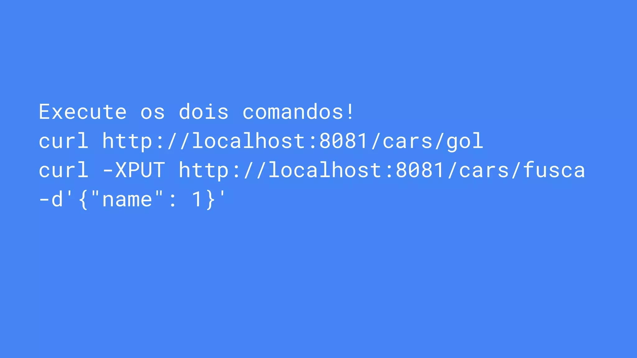 Execute os dois comandos!
curl http://localhost:8081/cars/gol
curl -XPUT http://localhost:8081/cars/fusca
-d'{"name": 1}'
 