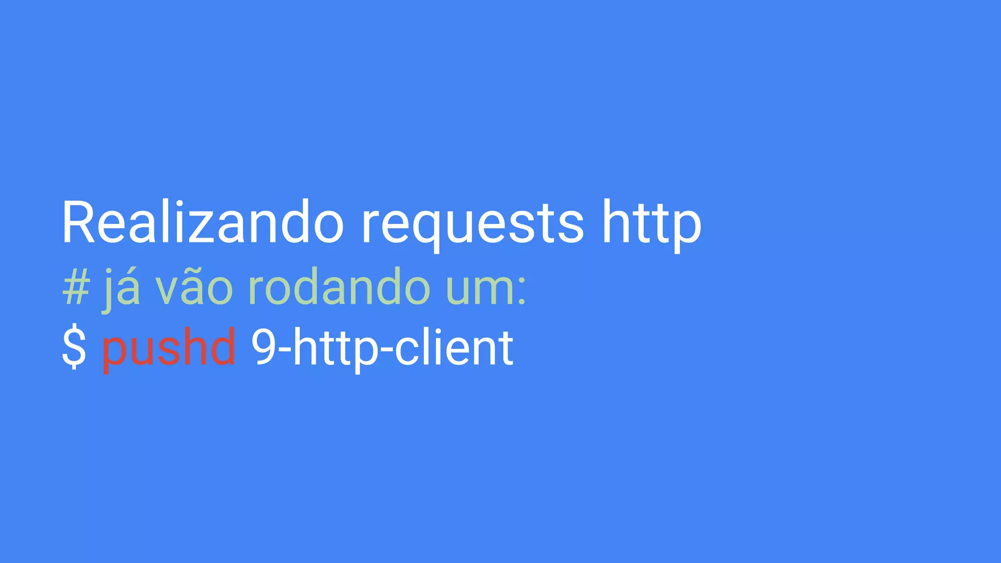 Realizando requests http
# já vão rodando um:
$ pushd 9-http-client
 