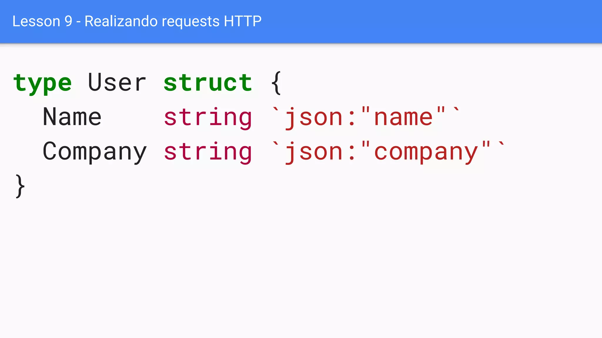 Lesson 9 - Realizando requests HTTP
type User struct {
Name string `json:"name"`
Company string `json:"company"`
}
 