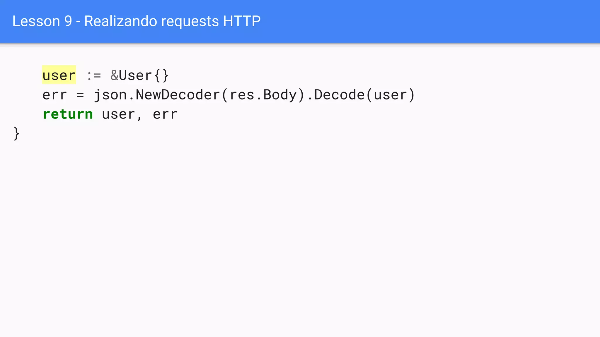 Lesson 9 - Realizando requests HTTP
user := &User{}
err = json.NewDecoder(res.Body).Decode(user)
return user, err
}
 