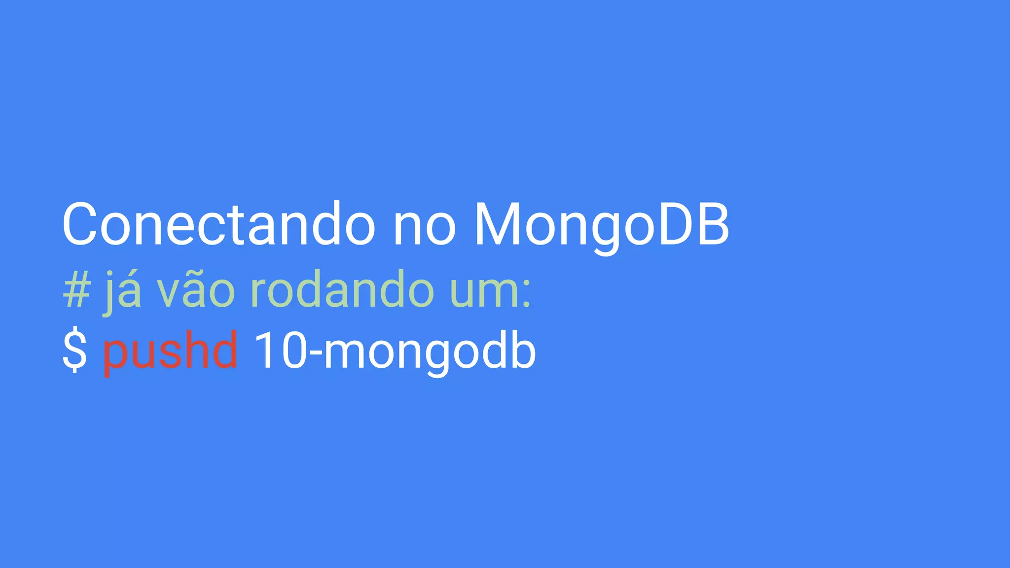 Conectando no MongoDB
# já vão rodando um:
$ pushd 10-mongodb
 