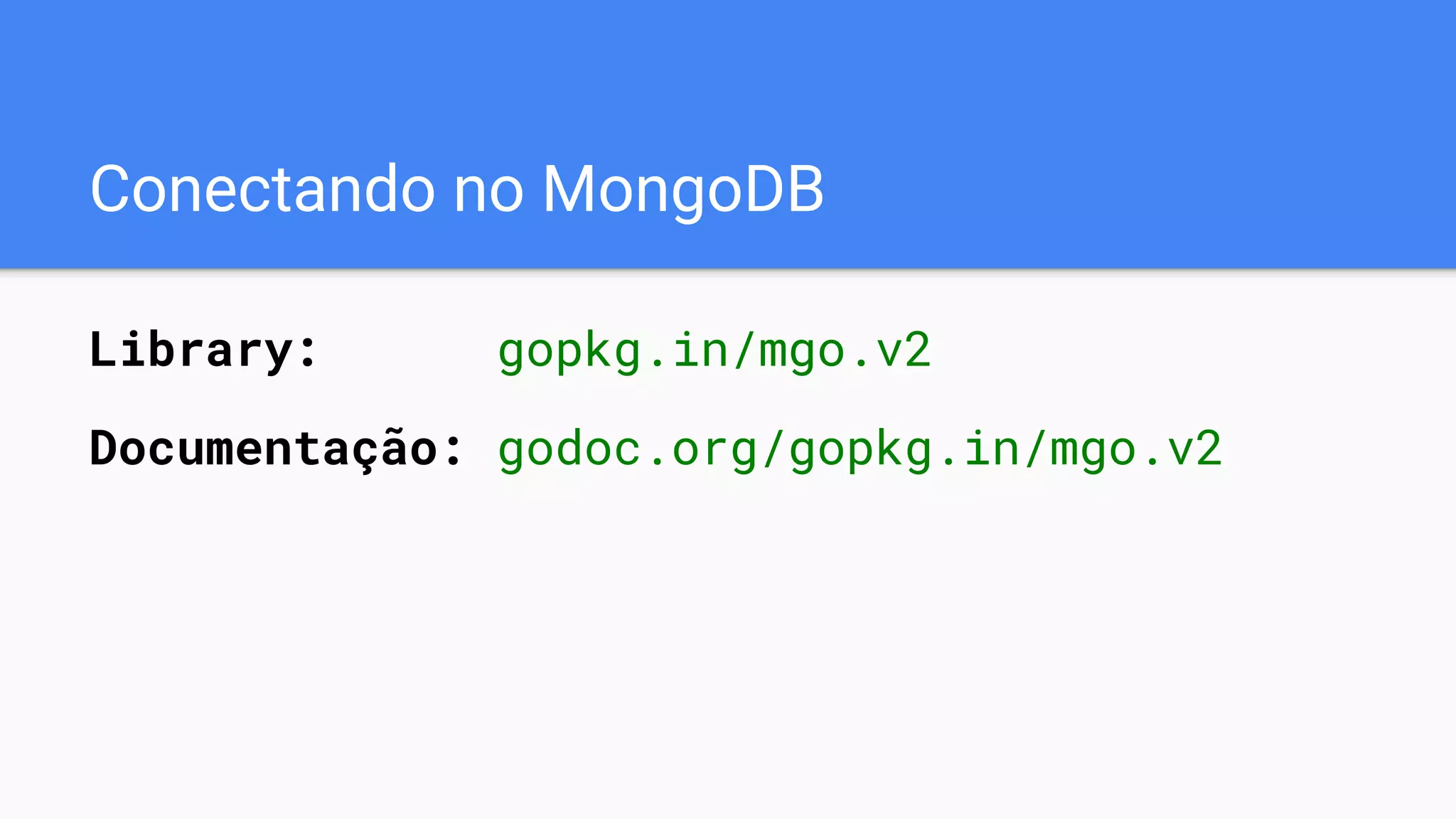 Conectando no MongoDB
Library: gopkg.in/mgo.v2
Documentação: godoc.org/gopkg.in/mgo.v2
 
