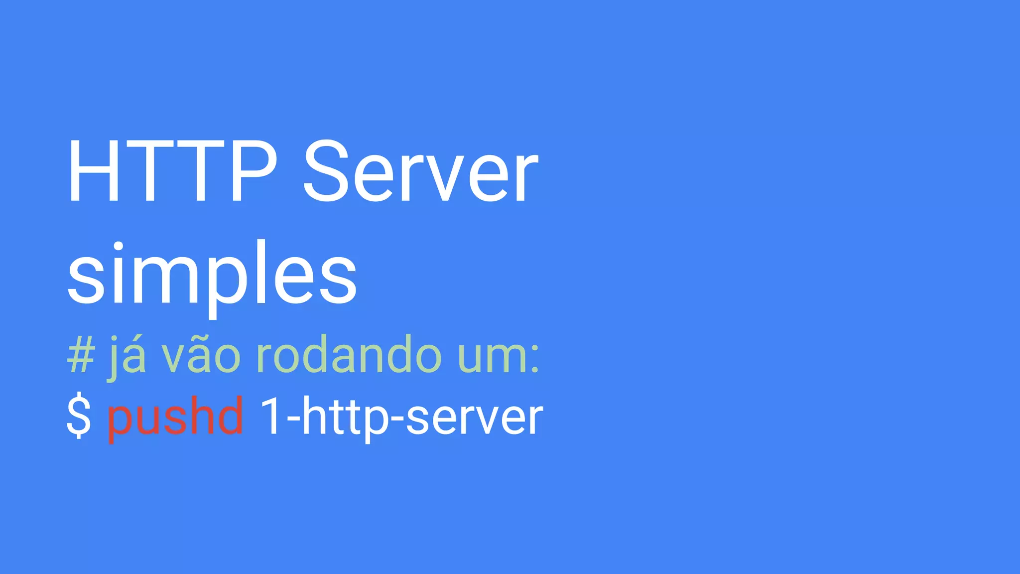 HTTP Server
simples
# já vão rodando um:
$ pushd 1-http-server
 