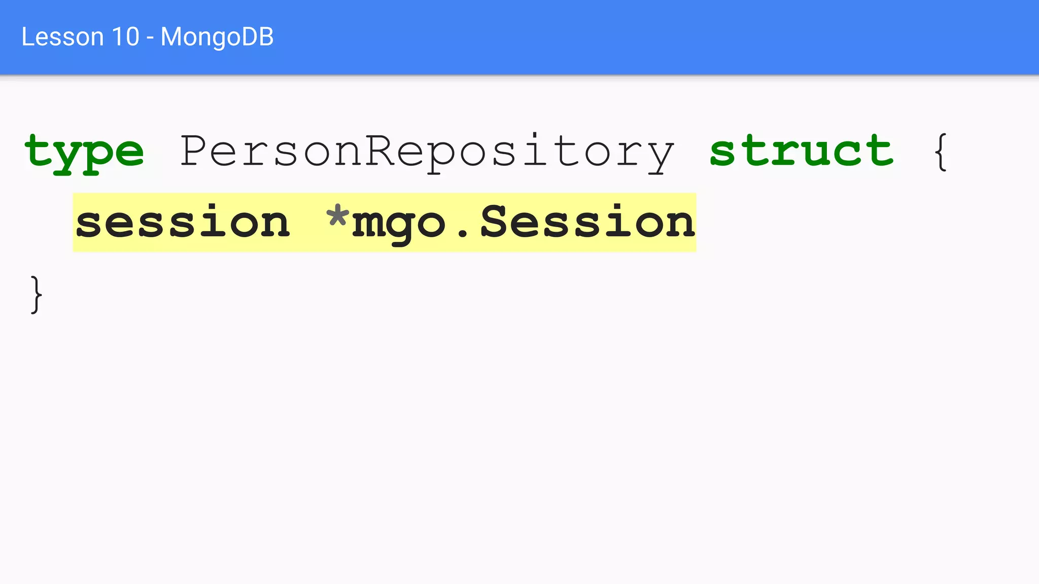 Lesson 10 - MongoDB
type PersonRepository struct {
session *mgo.Session
}
 