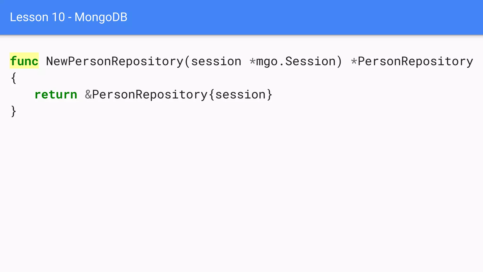 Lesson 10 - MongoDB
func NewPersonRepository(session *mgo.Session) *PersonRepository
{
return &PersonRepository{session}
}
 