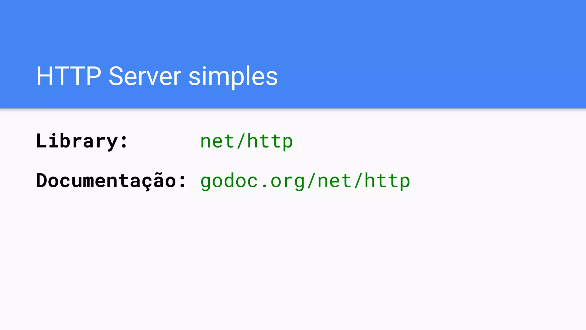 HTTP Server simples
Library: net/http
Documentação: godoc.org/net/http
 