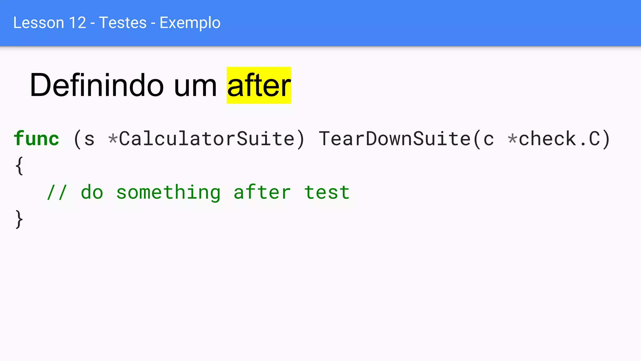Lesson 12 - Testes - Exemplo
func (s *CalculatorSuite) TearDownSuite(c *check.C)
{
// do something after test
}
Definindo um after
 