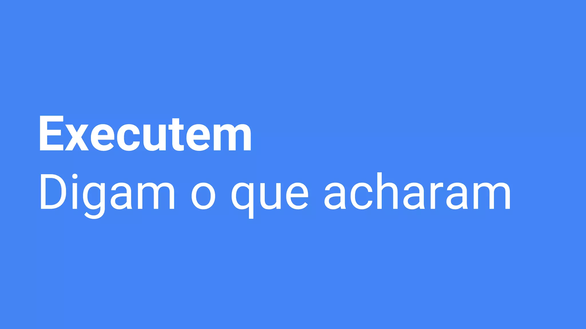 Executem
Digam o que acharam
 