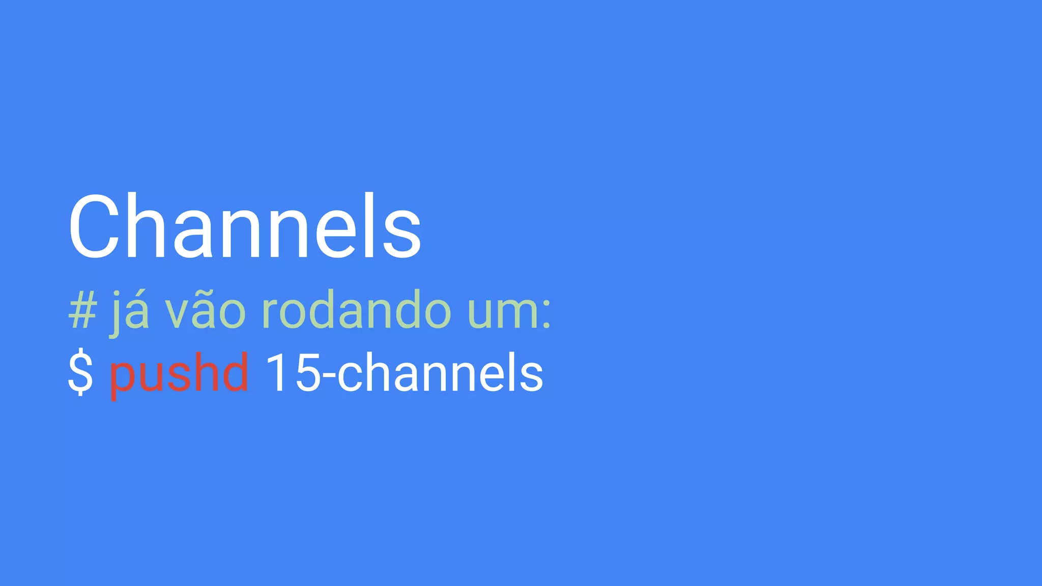 Channels
# já vão rodando um:
$ pushd 15-channels
 