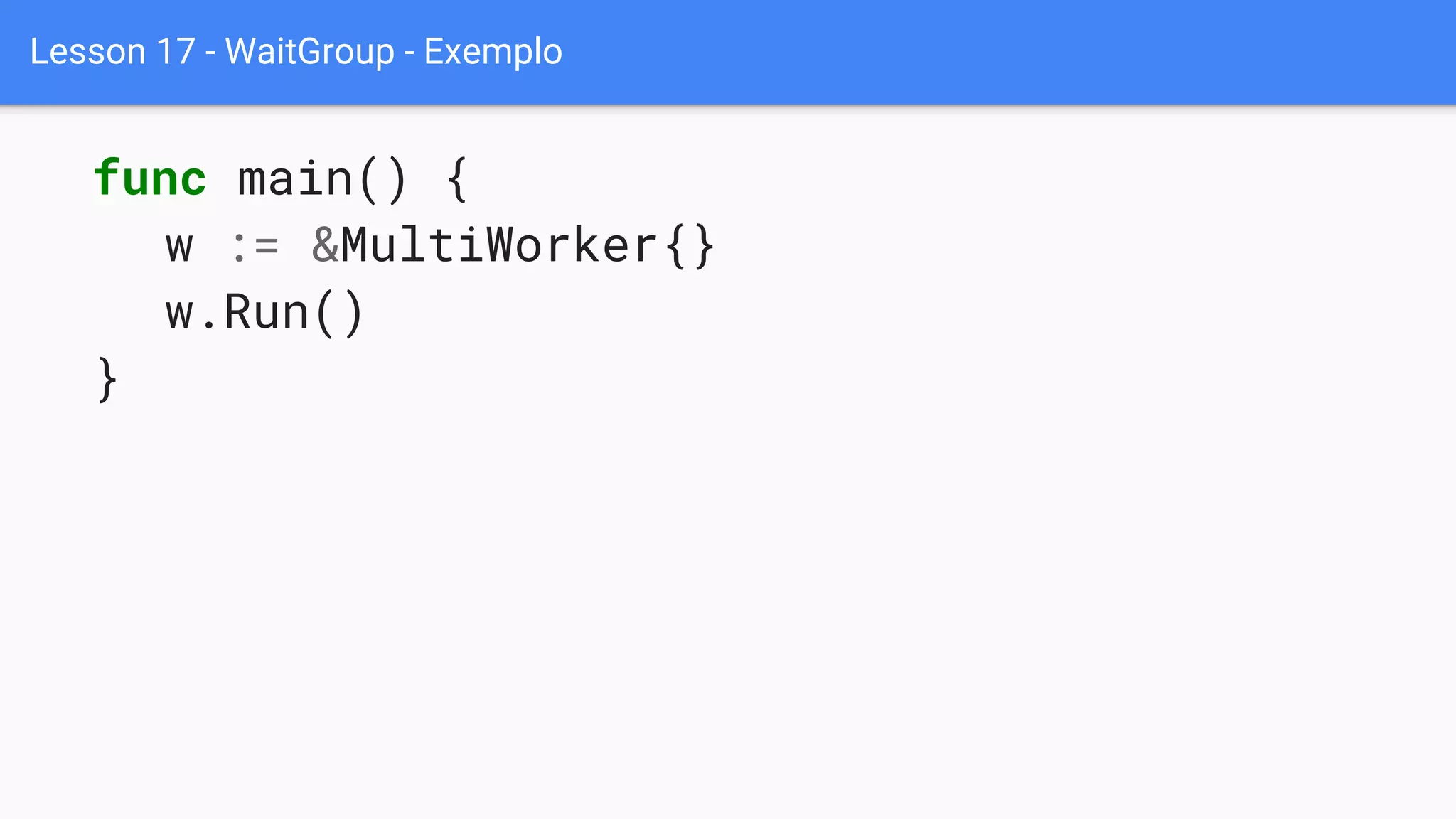 Lesson 17 - WaitGroup - Exemplo
func main() {
w := &MultiWorker{}
w.Run()
}
 