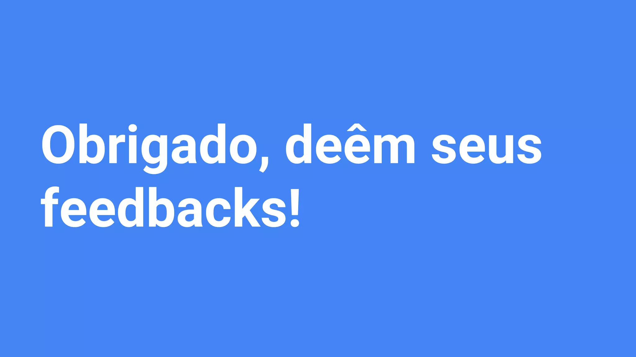 Obrigado, deêm seus
feedbacks!
 