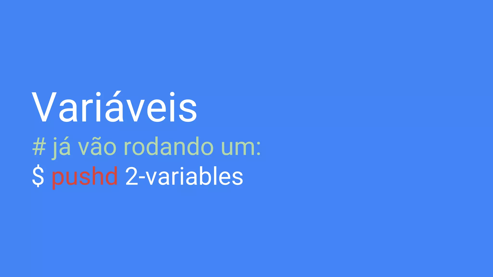 Variáveis
# já vão rodando um:
$ pushd 2-variables
 